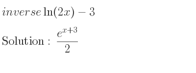 The inverse of ln(2x)-3 is (e^{x+3})/2